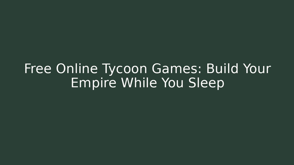 Free Online Tycoon Games: Build Your Empire While You Sleep - Andrea Zevedo