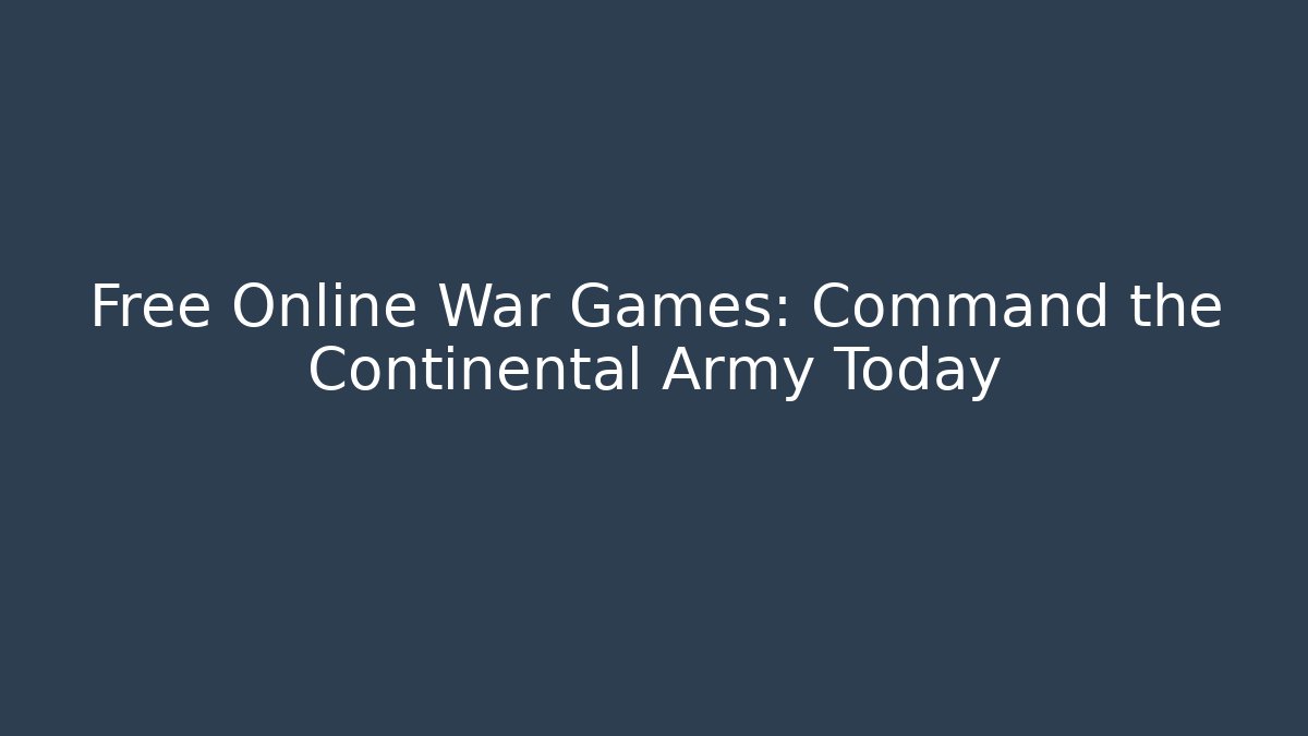 Free Online War Games: Command the Continental Army Today