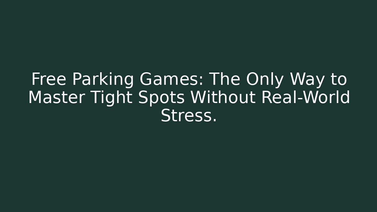 Free Parking Games: The Only Way to Master Tight Spots Without Real-World Stress.