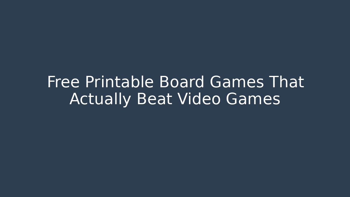 Free Printable Board Games That Actually Beat Video Games