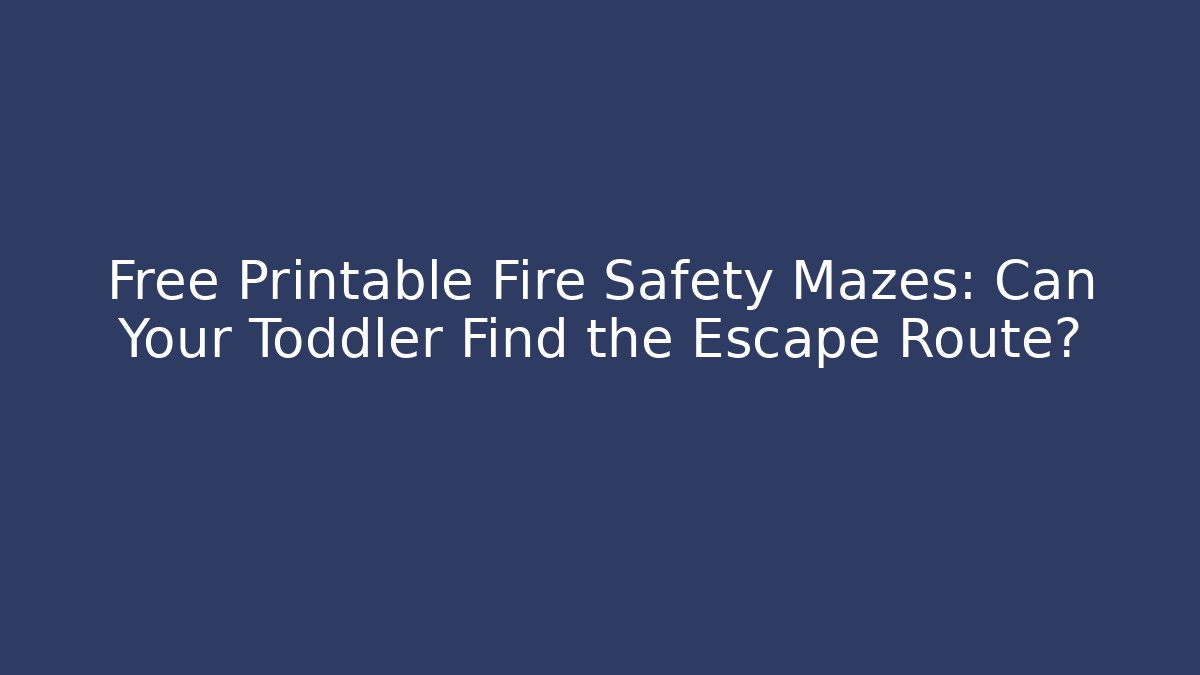 Free Printable Fire Safety Mazes: Can Your Toddler Find the Escape Route?