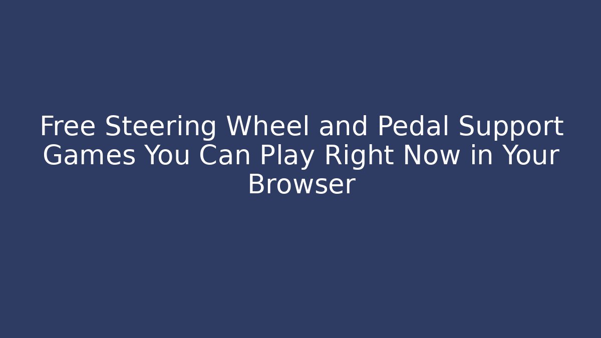 Free Steering Wheel and Pedal Support Games You Can Play Right Now in Your Browser