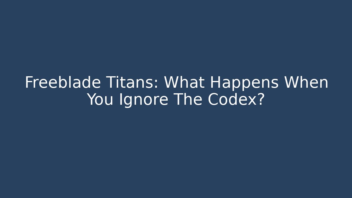 Freeblade Titans: What Happens When You Ignore The Codex?