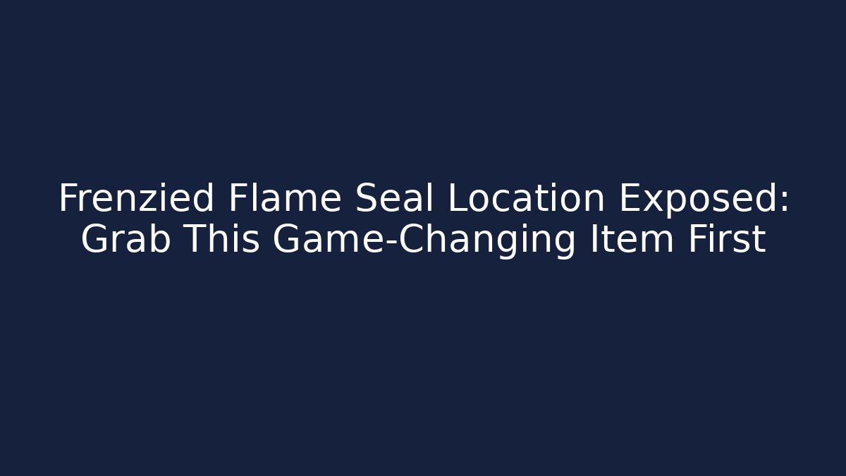 Frenzied Flame Seal Location Exposed: Grab This Game-Changing Item First