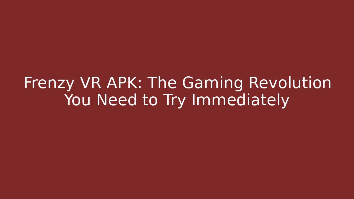 Frenzy VR APK: The Gaming Revolution You Need to Try Immediately
