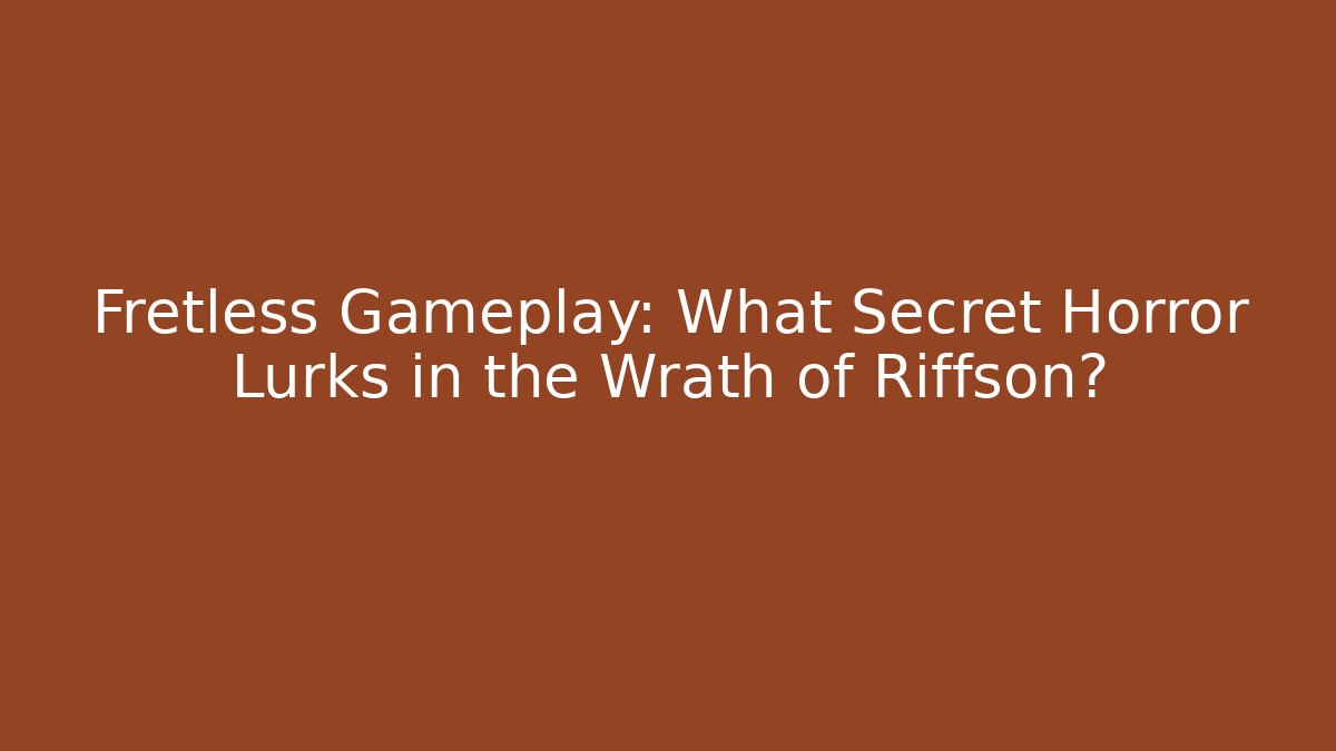 Fretless Gameplay: What Secret Horror Lurks in the Wrath of Riffson?
