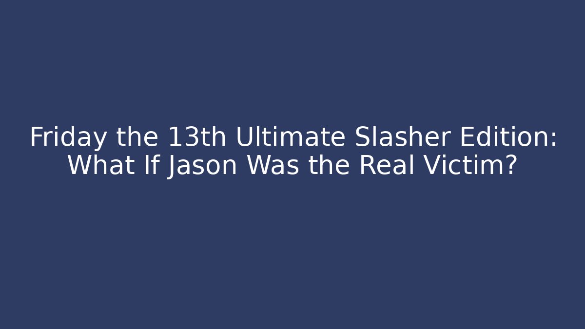 Friday the 13th Ultimate Slasher Edition: What If Jason Was the Real Victim?
