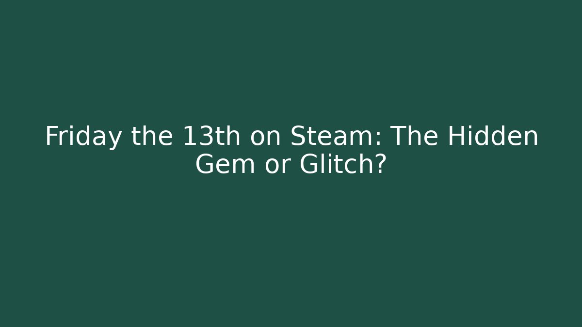 Friday the 13th on Steam: The Hidden Gem or Glitch?