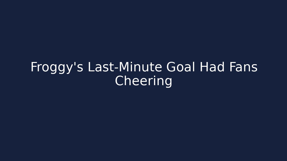 Froggy’s Last-Minute Goal Had Fans Cheering