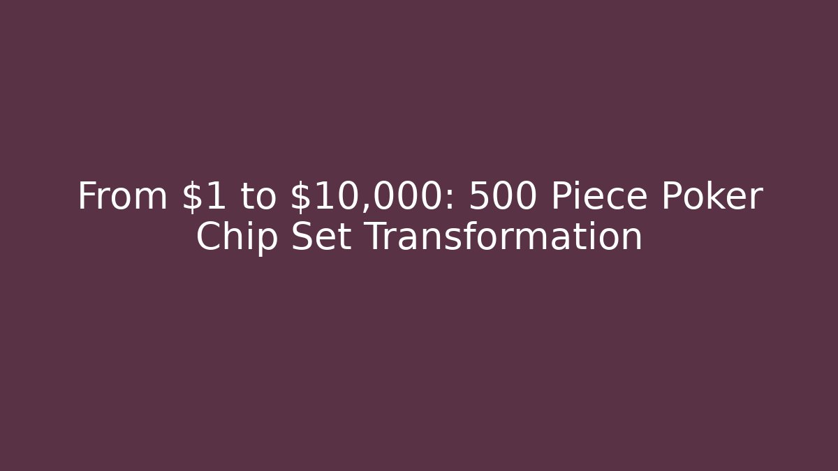 From $1 to $10,000: 500 Piece Poker Chip Set Transformation