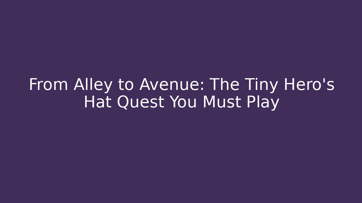From Alley to Avenue: The Tiny Hero's Hat Quest You Must Play