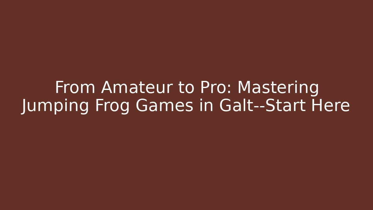 From Amateur to Pro: Mastering Jumping Frog Games in Galt—Start Here - Andrea Zevedo