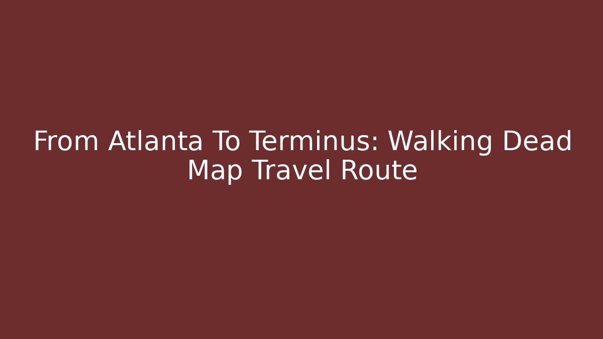 From Atlanta To Terminus: Walking Dead Map Travel Route