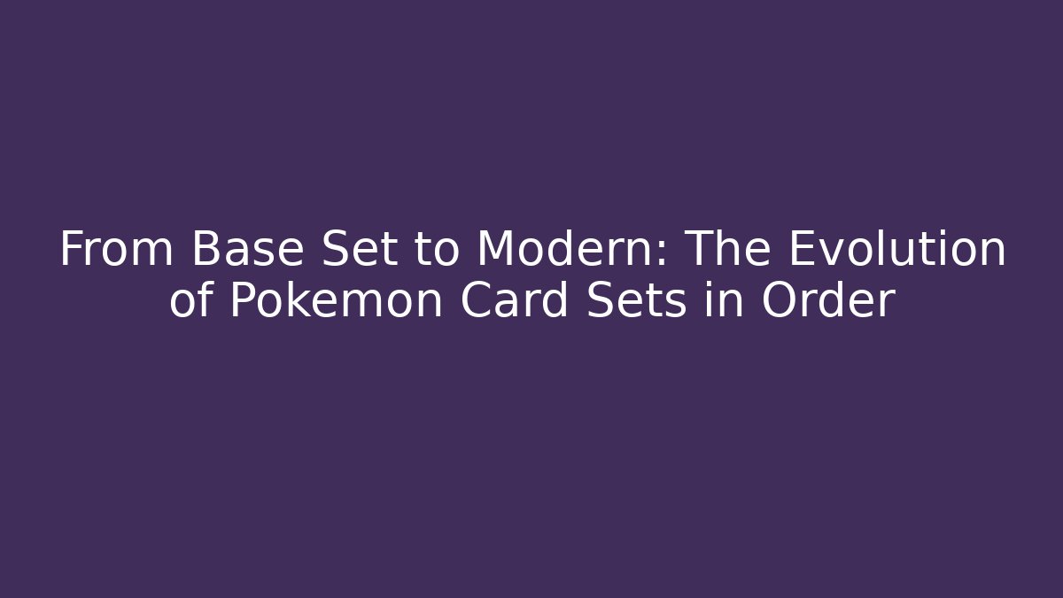 From Base Set to Modern: The Evolution of Pokémon Card Sets in Order