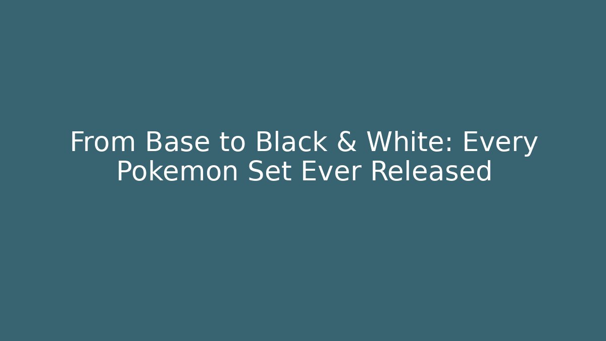 From Base to Black & White: Every Pokémon Set Ever Released