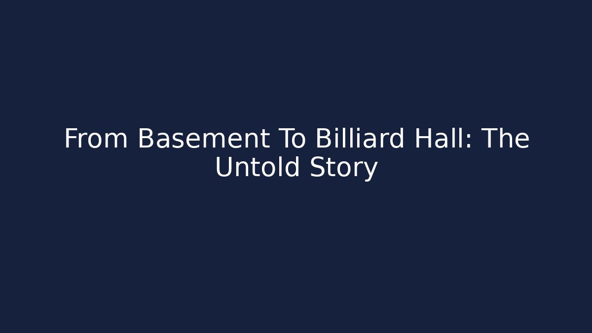 From Basement To Billiard Hall: The Untold Story