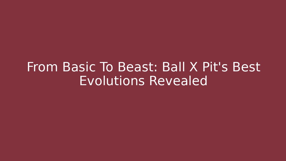 From Basic To Beast: Ball X Pit's Best Evolutions Revealed