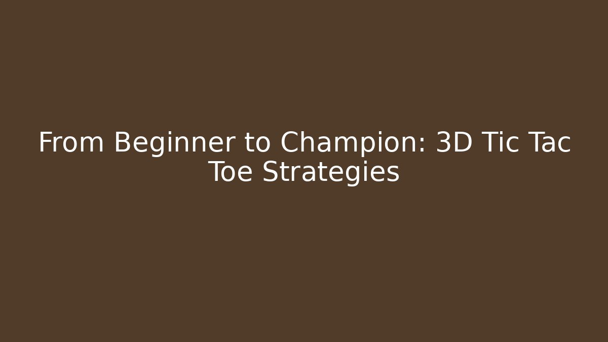 From Beginner to Champion: 3D Tic Tac Toe Strategies