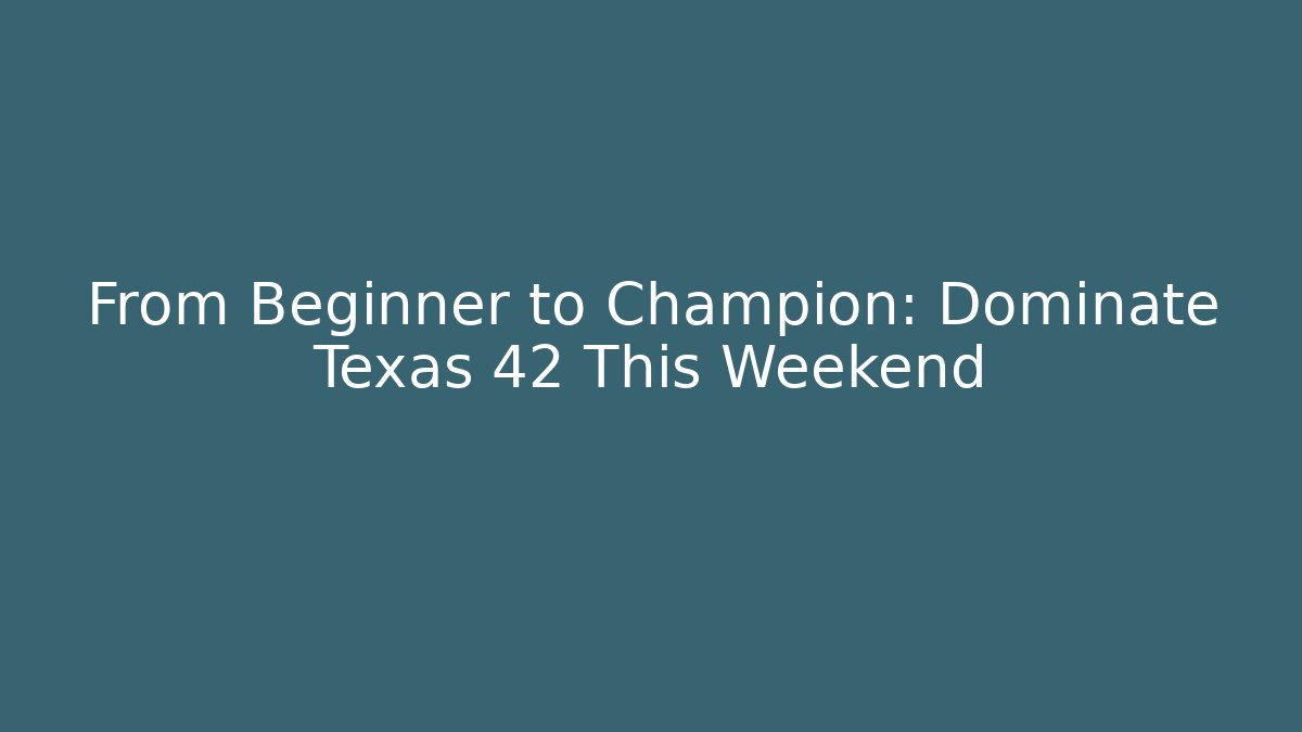 From Beginner to Champion: Dominate Texas 42 This Weekend