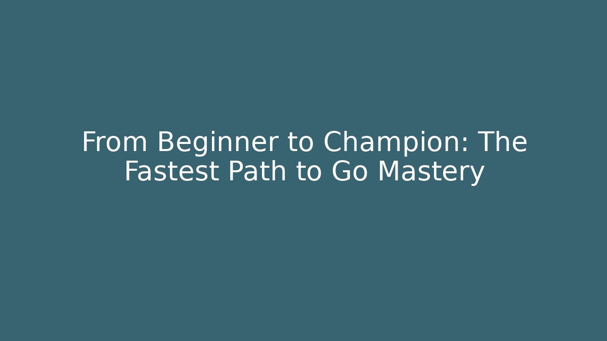 From Beginner to Champion: The Fastest Path to Go Mastery