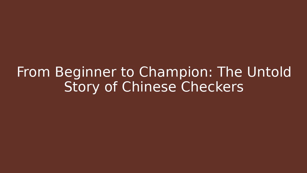 From Beginner to Champion: The Untold Story of Chinese Checkers