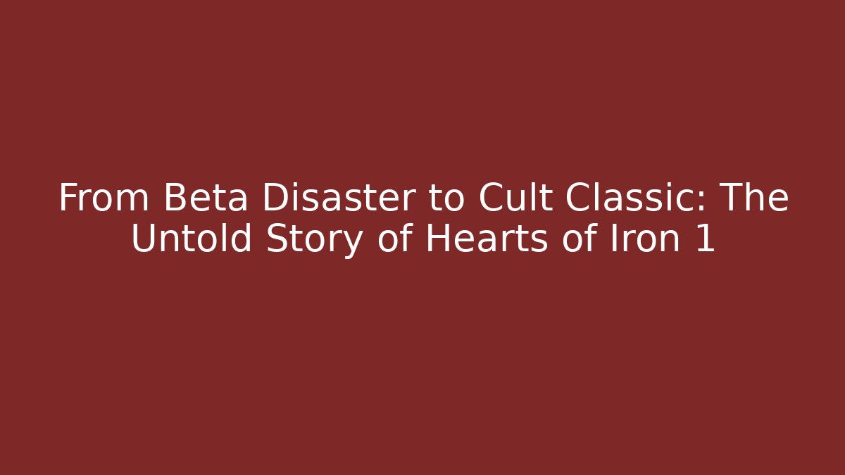 From Beta Disaster to Cult Classic: The Untold Story of Hearts of Iron 1