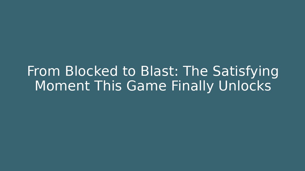 From Blocked to Blast: The Satisfying Moment This Game Finally Unlocks