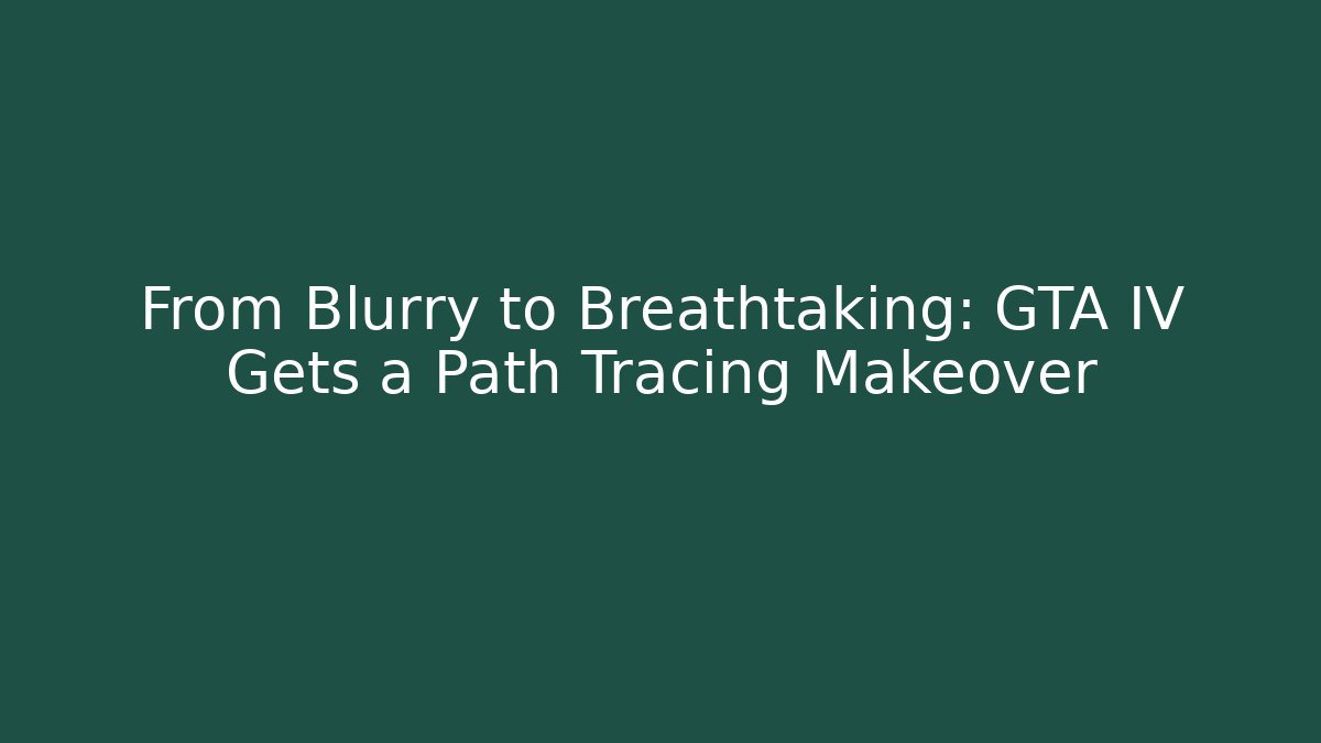 From Blurry to Breathtaking: GTA IV Gets a Path Tracing Makeover