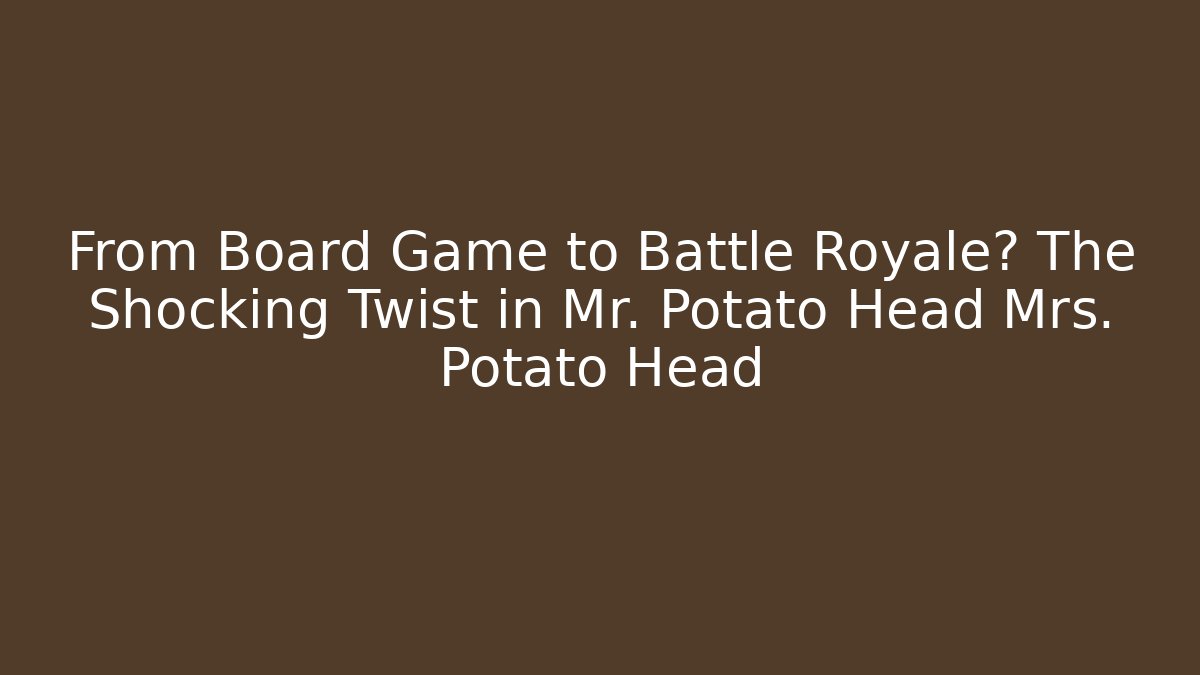 From Board Game to Battle Royale? The Shocking Twist in Mr. Potato Head Mrs. Potato Head