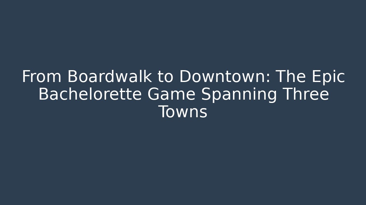 From Boardwalk to Downtown: The Epic Bachelorette Game Spanning Three Towns