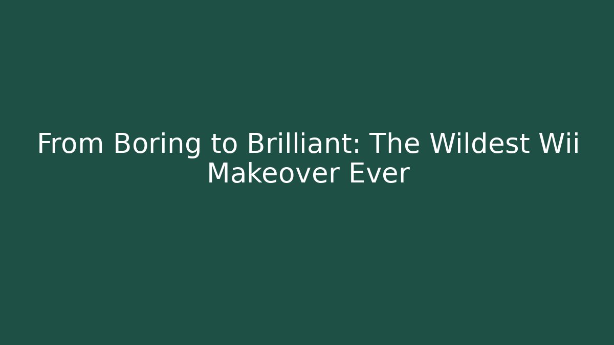 From Boring to Brilliant: The Wildest Wii Makeover Ever