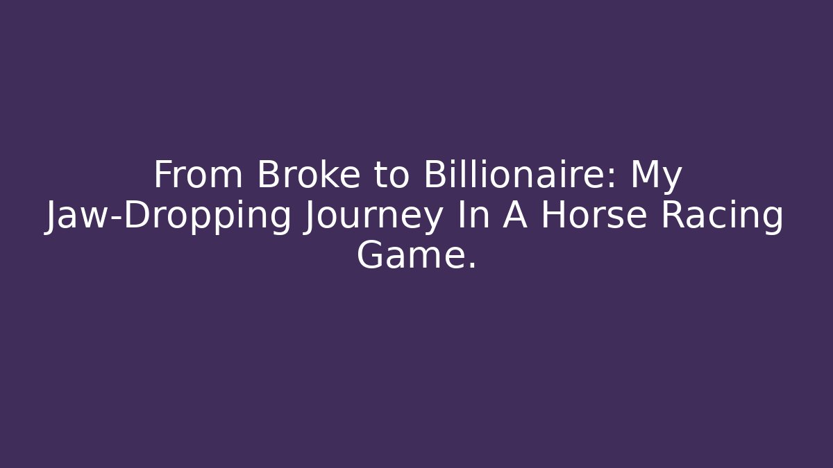 From Broke to Billionaire: My Jaw-Dropping Journey In A Horse Racing Game.