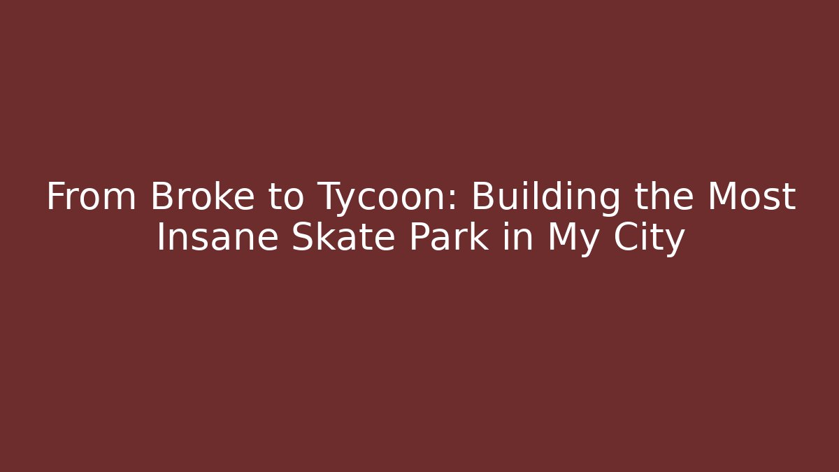 From Broke to Tycoon: Building the Most Insane Skate Park in My City