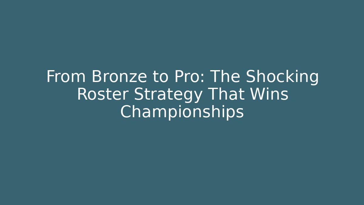 From Bronze to Pro: The Shocking Roster Strategy That Wins Championships