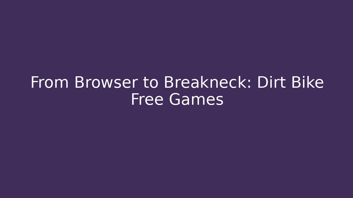 From Browser to Breakneck: Dirt Bike Free Games