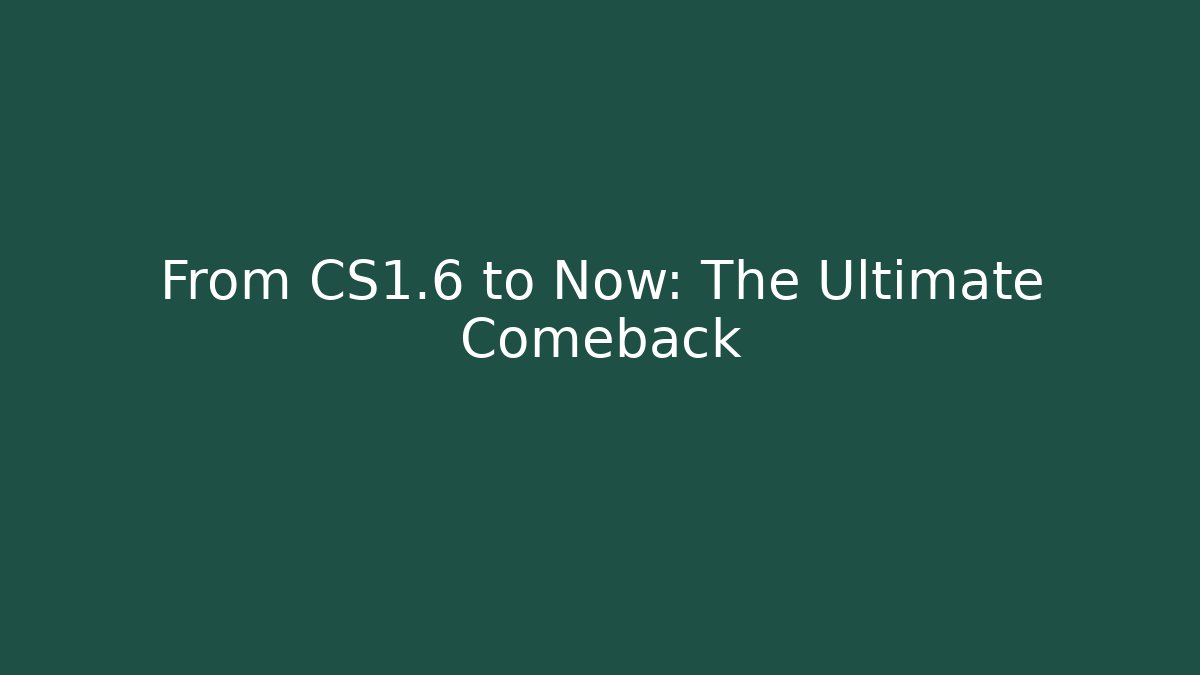 From CS1.6 to Now: The Ultimate Comeback
