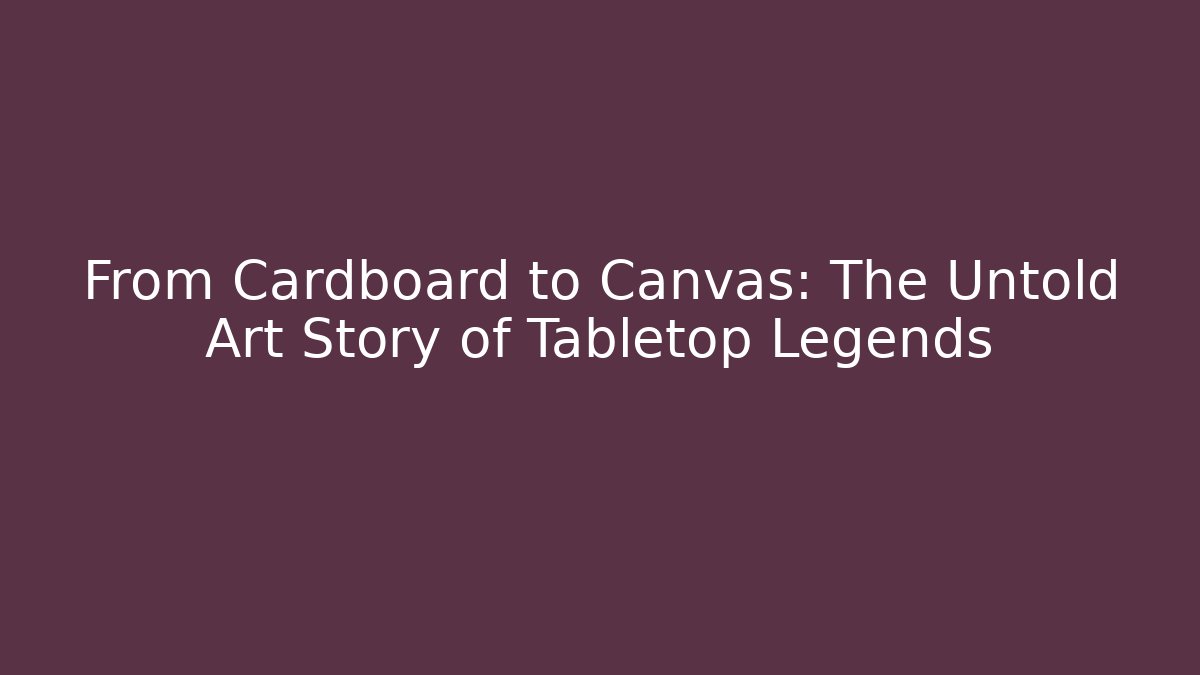From Cardboard to Canvas: The Untold Art Story of Tabletop Legends
