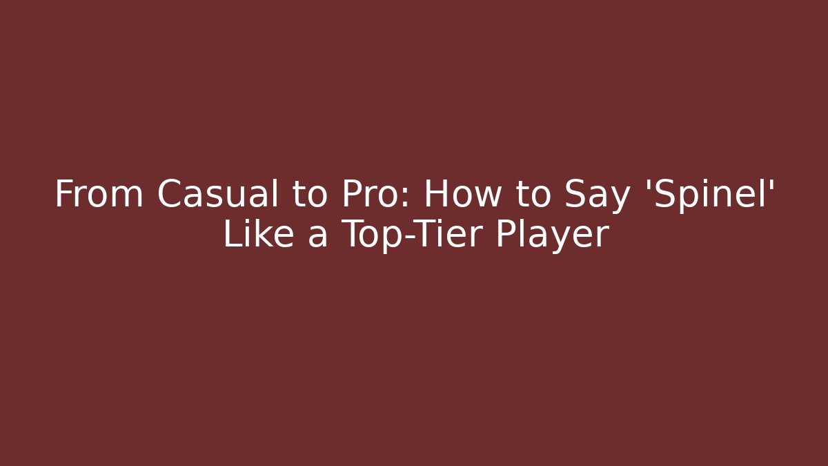 From Casual to Pro: How to Say 'Spinel' Like a Top-Tier Player