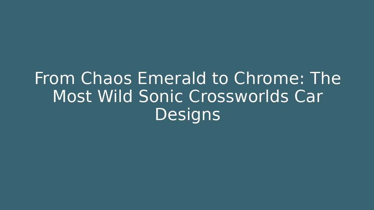 From Chaos Emerald to Chrome: The Most Wild Sonic Crossworlds Car Designs