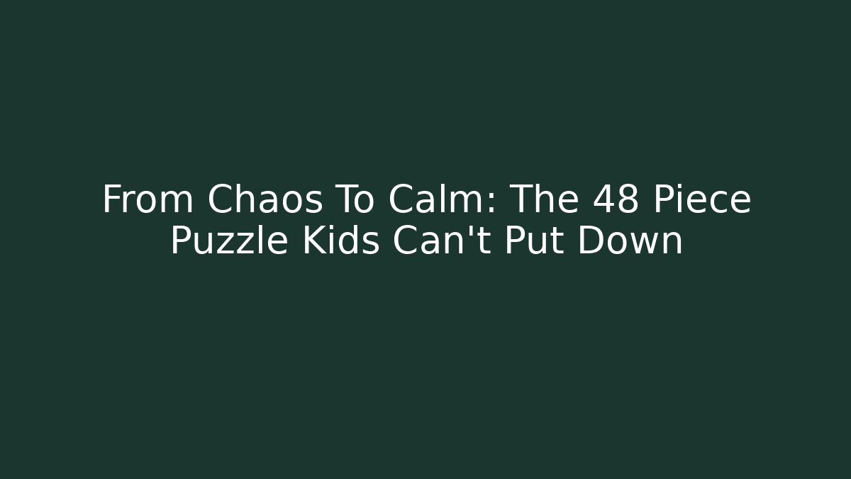 From Chaos To Calm: The 48 Piece Puzzle Kids Can't Put Down