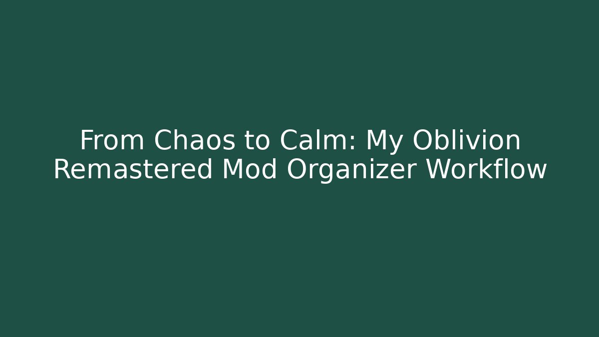 From Chaos to Calm: My Oblivion Remastered Mod Organizer Workflow