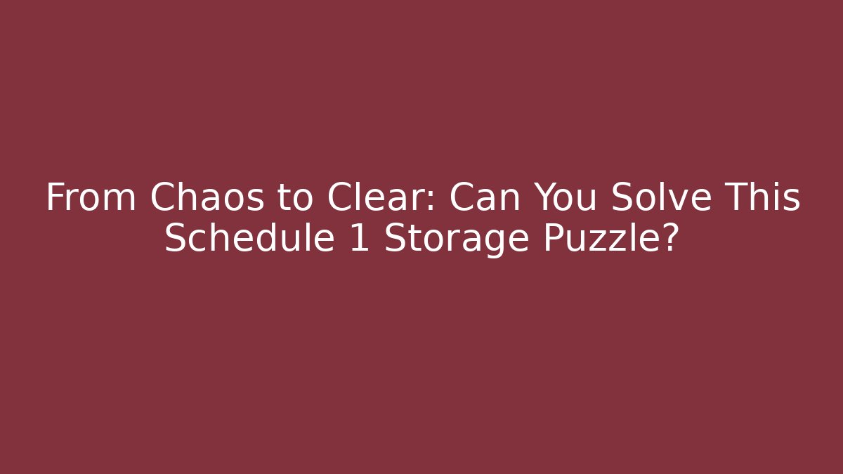 From Chaos to Clear: Can You Solve This Schedule 1 Storage Puzzle?