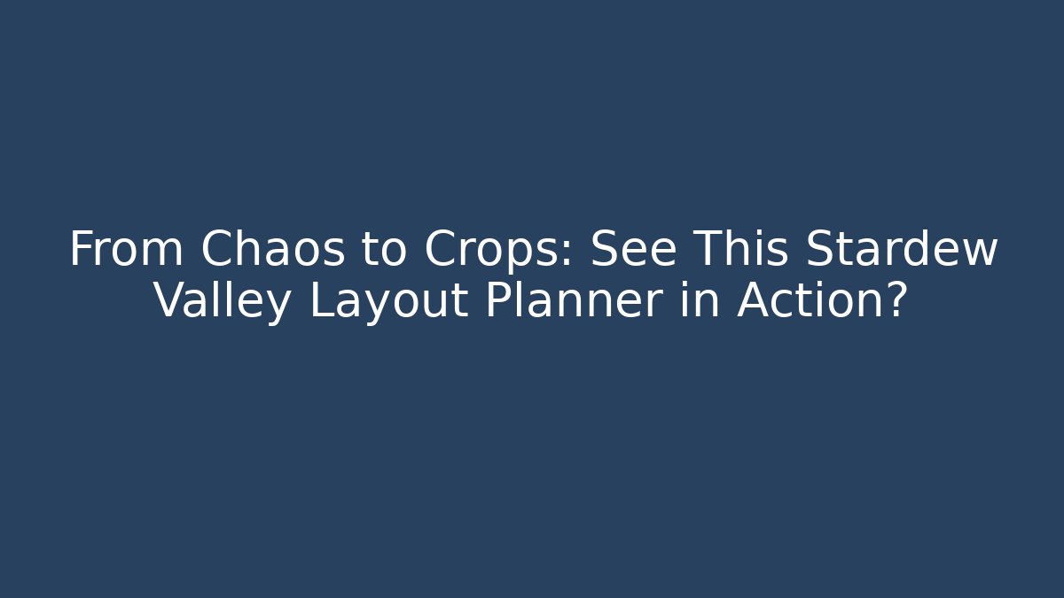 From Chaos to Crops: See This Stardew Valley Layout Planner in Action?