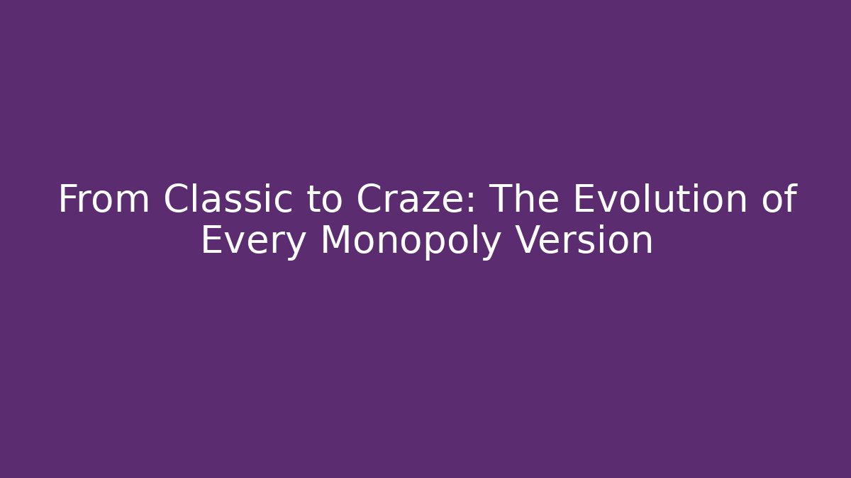From Classic to Craze: The Evolution of Every Monopoly Version