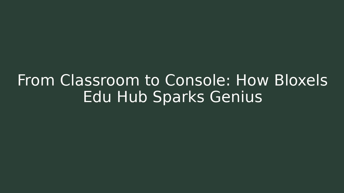 From Classroom to Console: How Bloxels Edu Hub Sparks Genius