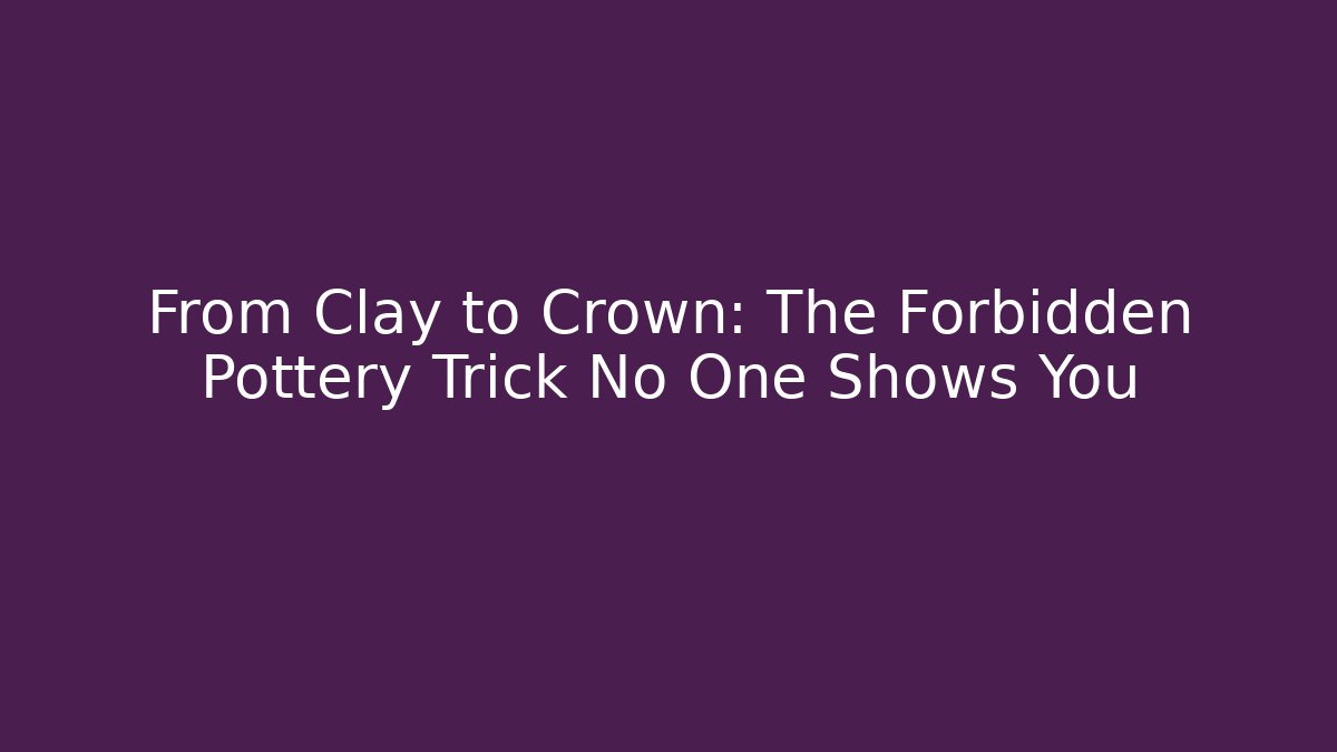 From Clay to Crown: The Forbidden Pottery Trick No One Shows You