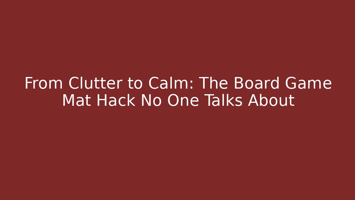 From Clutter to Calm: The Board Game Mat Hack No One Talks About