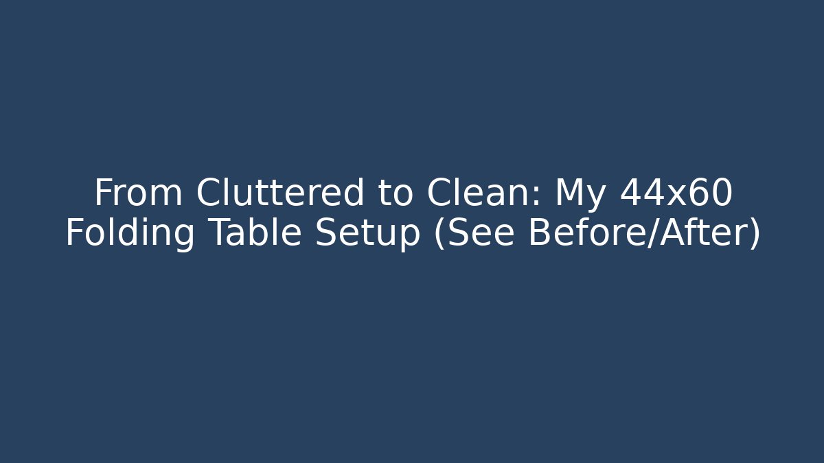 From Cluttered to Clean: My 44x60 Folding Table Setup (See Before/After)