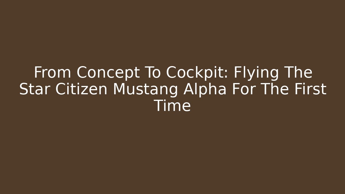 From Concept To Cockpit: Flying The Star Citizen Mustang Alpha For The First Time
