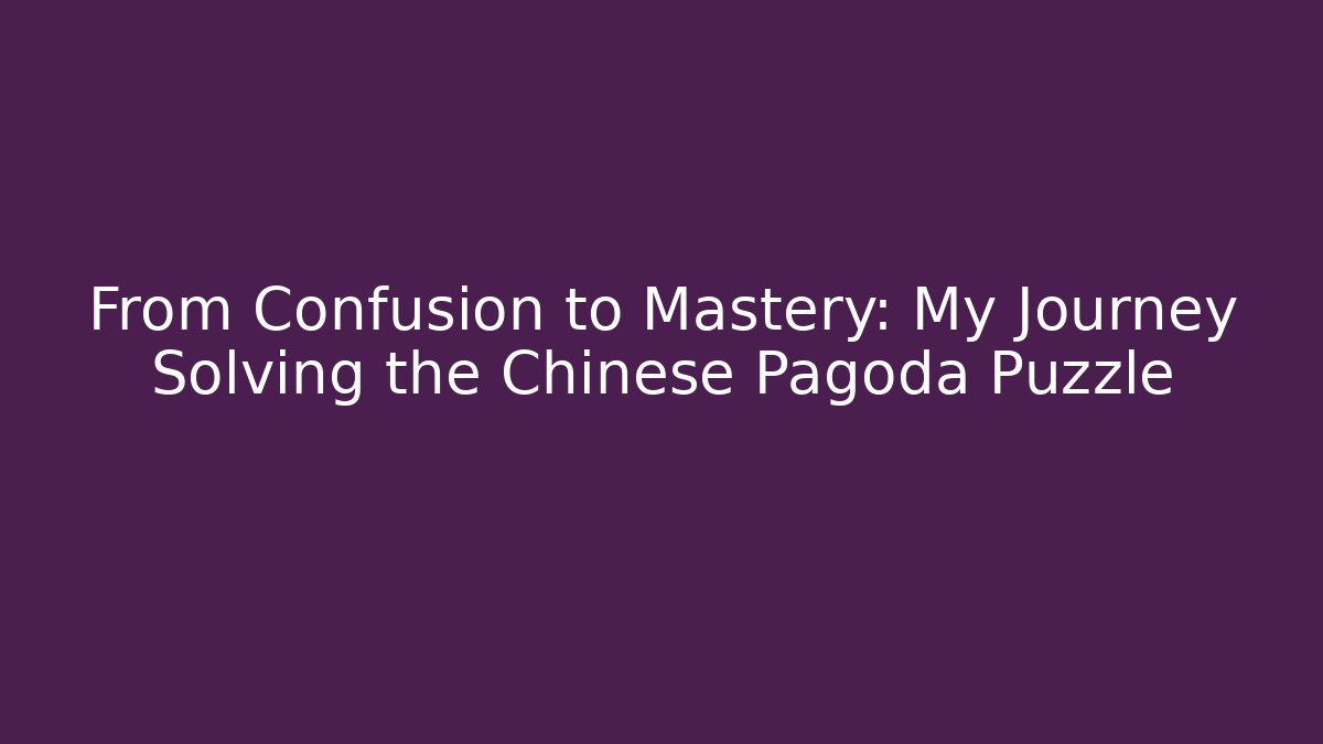 From Confusion to Mastery: My Journey Solving the Chinese Pagoda Puzzle